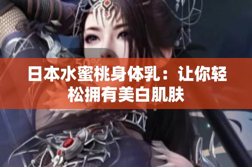 日本水蜜桃身体乳：让你轻松拥有美白肌肤
