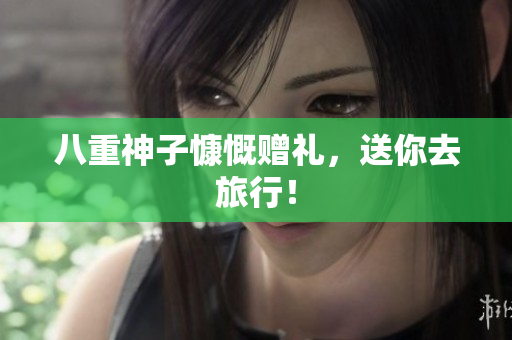 八重神子慷慨赠礼，送你去旅行！