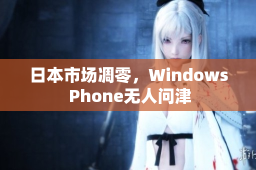 日本市场凋零，Windows Phone无人问津