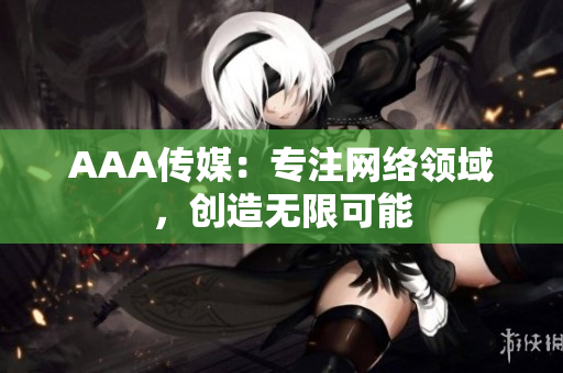 AAA传媒：专注网络领域，创造无限可能