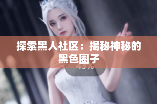 探索黑人社区：揭秘神秘的黑色圈子