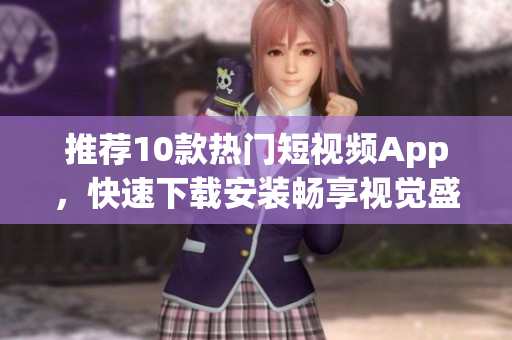 推荐10款热门短视频App，快速下载安装畅享视觉盛宴！