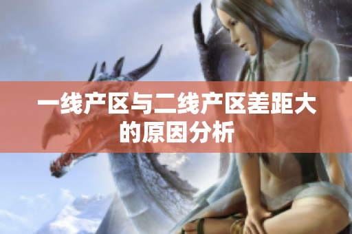 一线产区与二线产区差距大的原因分析