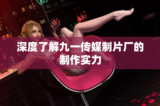 深度了解九一传媒制片厂的制作实力