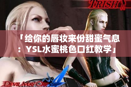 「给你的唇妆来份甜蜜气息：YSL水蜜桃色口红教学」