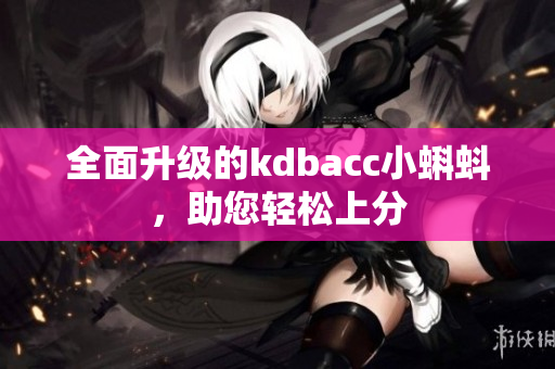 全面升级的kdbacc小蝌蚪，助您轻松上分