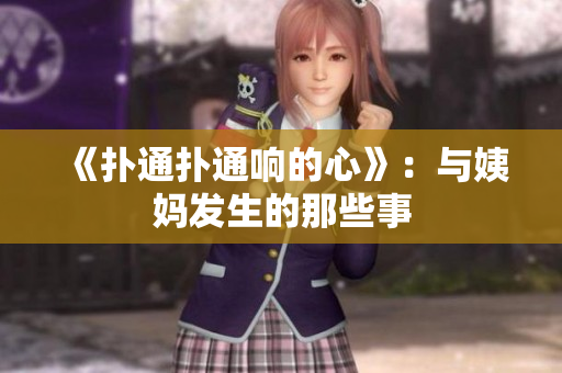 《扑通扑通响的心》：与姨妈发生的那些事