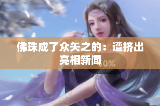 佛珠成了众矢之的：遭挤出亮相新闻