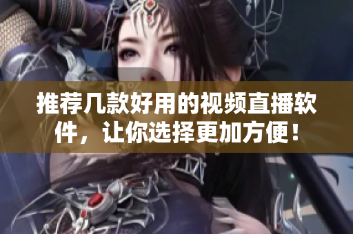 推荐几款好用的视频直播软件，让你选择更加方便！
