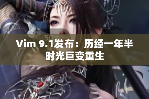 Vim 9.1发布：历经一年半时光巨变重生