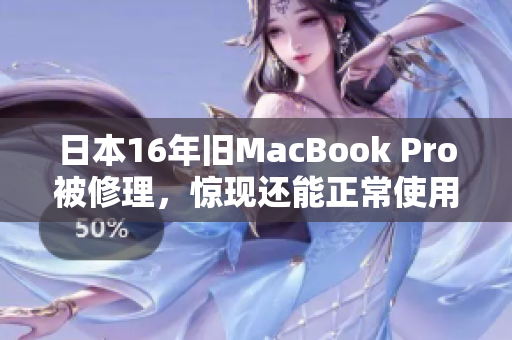 日本16年旧MacBook Pro被修理，惊现还能正常使用