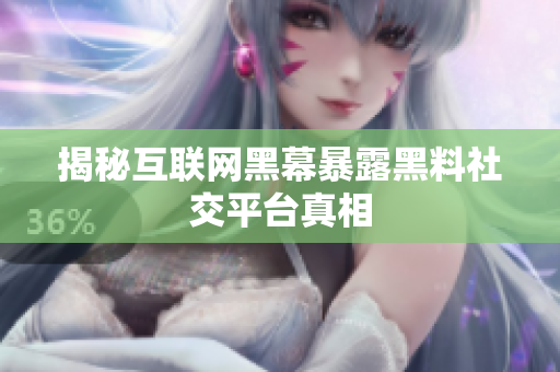 揭秘互联网黑幕暴露黑料社交平台真相