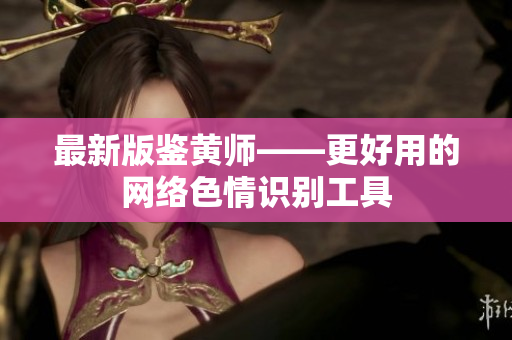 最新版鉴黄师——更好用的网络色情识别工具