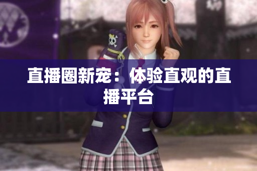 直播圈新宠：体验直观的直播平台
