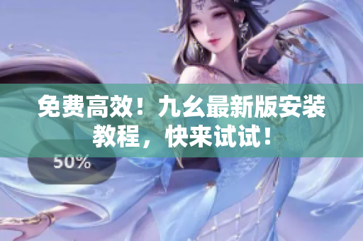 免费高效！九幺最新版安装教程，快来试试！