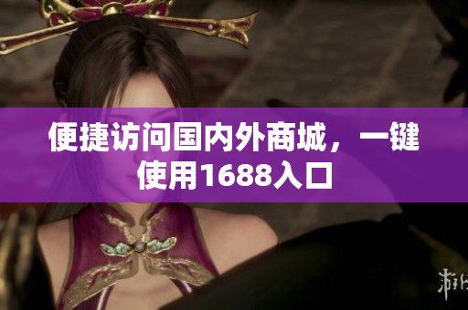 便捷访问国内外商城，一键使用1688入口