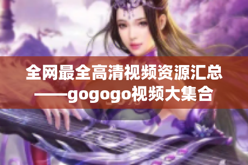 全网最全高清视频资源汇总——gogogo视频大集合