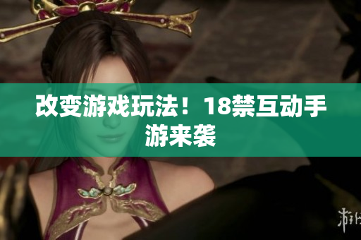 改变游戏玩法！18禁互动手游来袭