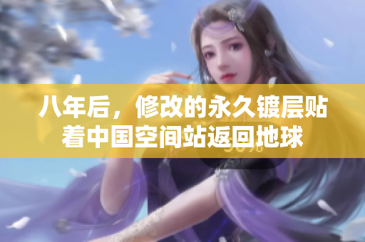 八年后，修改的永久镀层贴着中国空间站返回地球