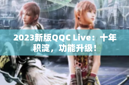 2023新版QQC Live：十年积淀，功能升级！