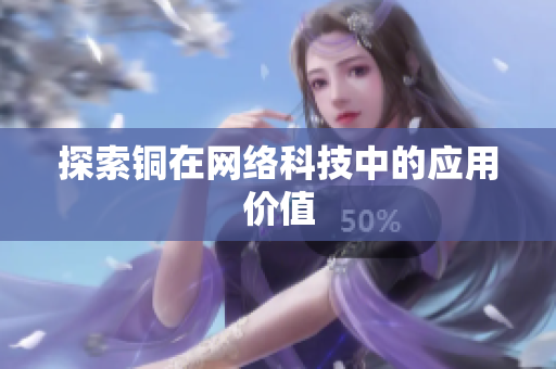 探索铜在网络科技中的应用价值