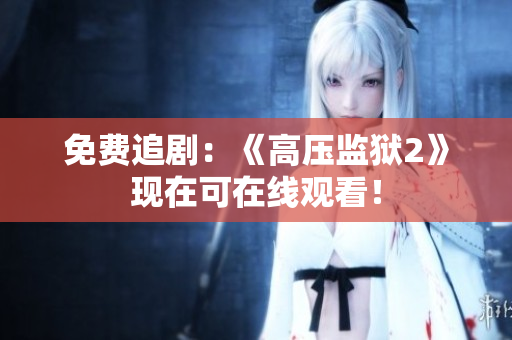 免费追剧：《高压监狱2》现在可在线观看！