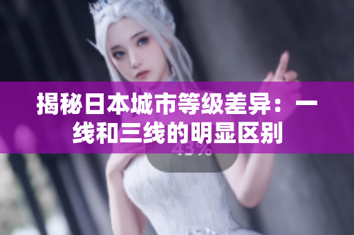 揭秘日本城市等级差异：一线和三线的明显区别
