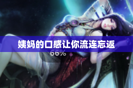 姨妈的口感让你流连忘返