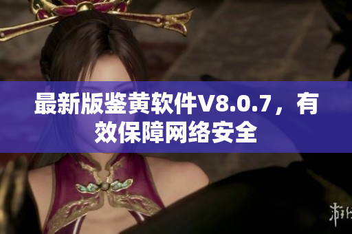 最新版鉴黄软件V8.0.7，有效保障网络安全