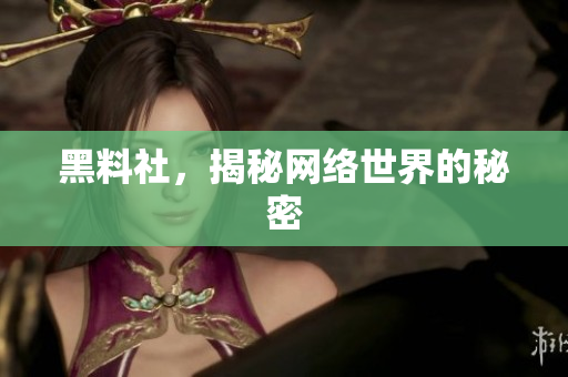 黑料社，揭秘网络世界的秘密