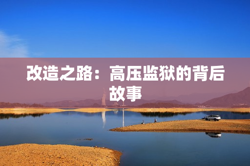 改造之路：高压监狱的背后故事