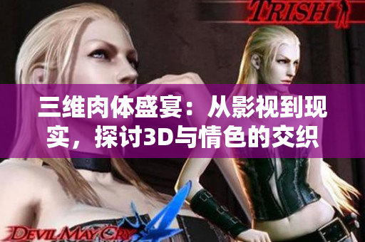 三维肉体盛宴：从影视到现实，探讨3D与情色的交织之美
