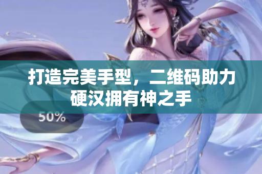 打造完美手型，二维码助力硬汉拥有神之手