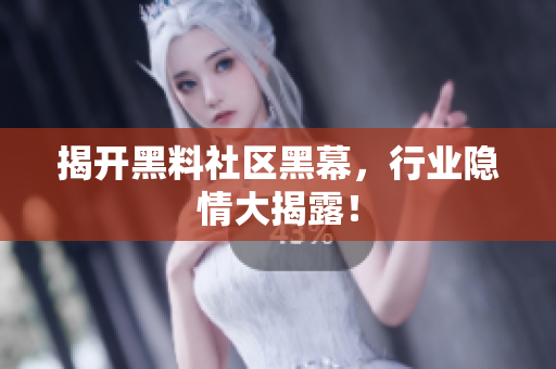 揭开黑料社区黑幕，行业隐情大揭露！