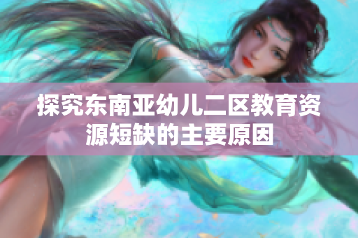 探究东南亚幼儿二区教育资源短缺的主要原因