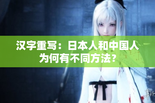 汉字重写：日本人和中国人为何有不同方法？