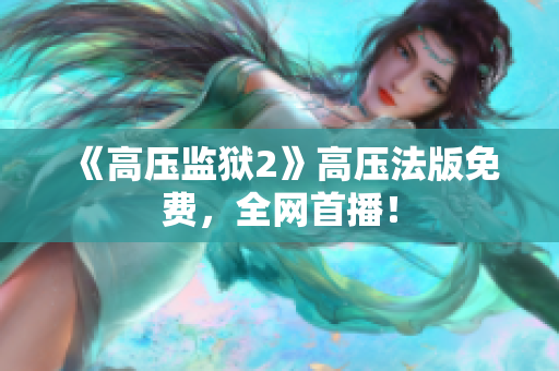 《高压监狱2》高压法版免费，全网首播！