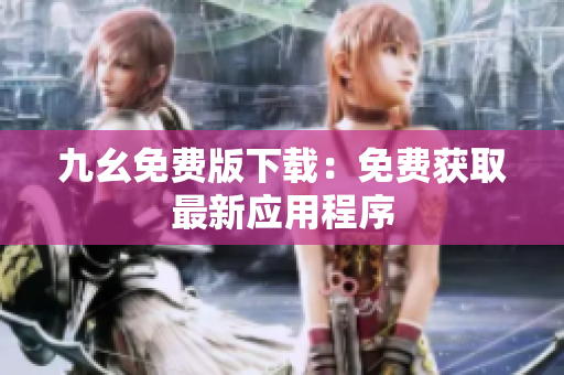 九幺免费版下载：免费获取最新应用程序