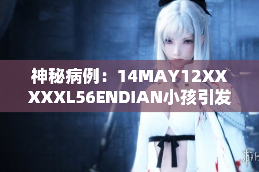神秘病例：14MAY12XXXXXL56ENDIAN小孩引发关注