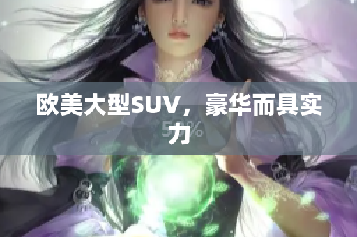 欧美大型SUV，豪华而具实力