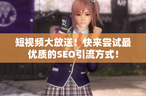 短视频大放送！快来尝试最优质的SEO引流方式！