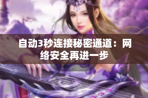 自动3秒连接秘密通道：网络安全再进一步
