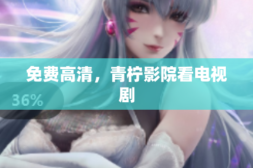 免费高清，青柠影院看电视剧