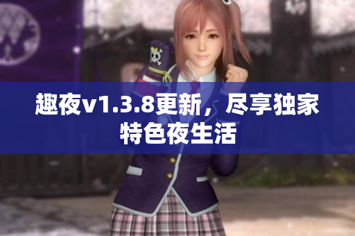 趣夜v1.3.8更新，尽享独家特色夜生活