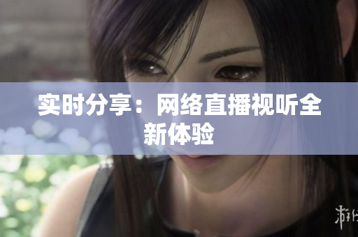 实时分享：网络直播视听全新体验