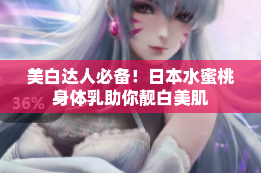 美白达人必备！日本水蜜桃身体乳助你靓白美肌