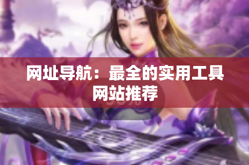 网址导航：最全的实用工具网站推荐