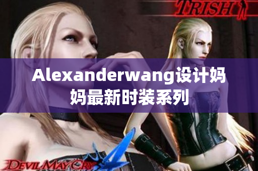 Alexanderwang设计妈妈最新时装系列