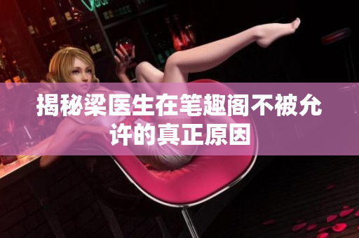揭秘梁医生在笔趣阁不被允许的真正原因