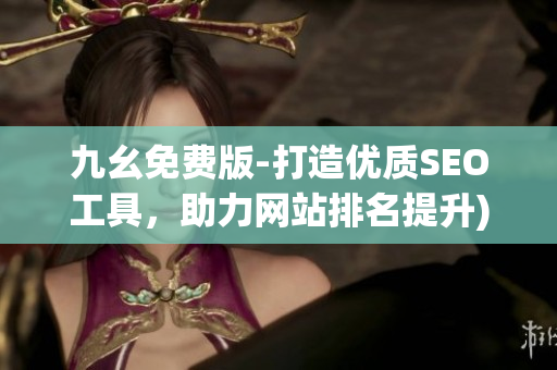 九幺免费版-打造优质SEO工具，助力网站排名提升)